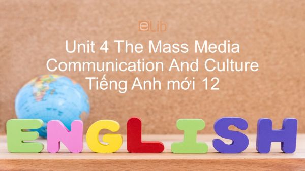 Unit 4 lớp 12: The Mass Media - Communication and Culture