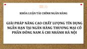 Luận văn: Giải pháp nâng cao chất lượng tín dụng ngắn hạn tại Ngân hàng Thương mại Cổ phần Đông Nam Á chi nhánh Hà Nội