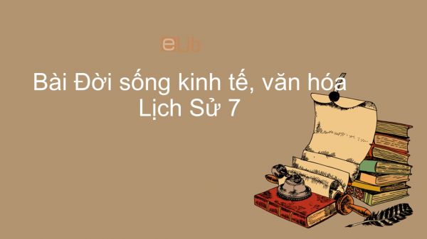 Lịch Sử 7 Bài 12: Đời sống kinh tế, văn hóa