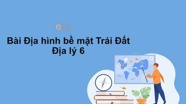 Địa lý 6 Bài 13: Địa hình bề mặt Trái Đất