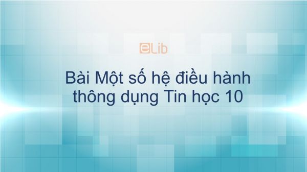 Tin học 10 Bài 13: Một số hệ điều hành thông dụng