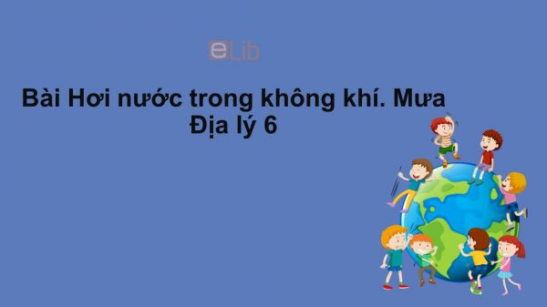 Địa lý 6 Bài 20: Hơi nước trong không khí. Mưa