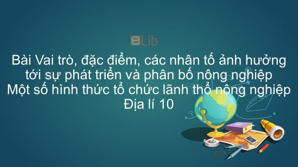 Địa lí 10 Bài 27: Vai trò, đặc điểm, nhân tố ảnh hưởng tới nông nghiệp. Hình thức tổ chức lãnh thổ nông nghiệp