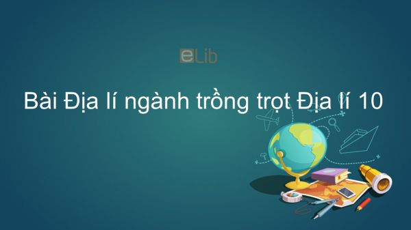 Địa lí 10 Bài 28: Địa lí ngành trồng trọt