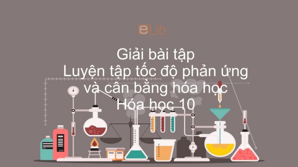 Giải bài tập SGK Hóa 10 Bài 39: Luyện tập tốc độ phản ứng và cân bằng hóa học