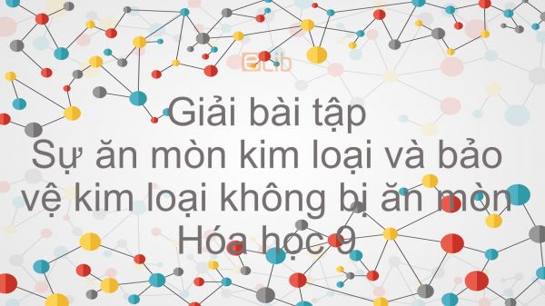 Giải bài tập SGK Hóa 9 Bài 21: Sự ăn mòn kim loại và bảo vệ kim loại không bị ăn mòn