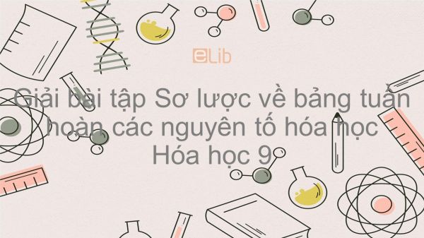 Giải bài tập SGK Hóa 9 Bài 31: Sơ lược về bảng tuần hoàn các nguyên tố hóa học