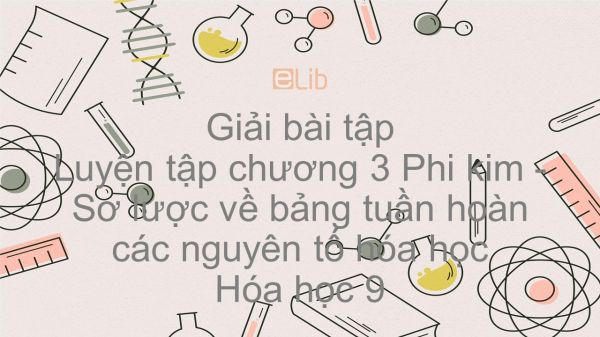 Giải bài tập SGK Hóa 9 Bài 32: Luyện tập chương 3 Phi kim - Sơ lược về bảng tuần hoàn các nguyên tố hóa học