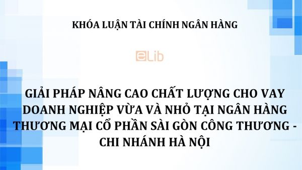 Luận văn: Giải pháp nâng cao chất lượng cho vay doanh nghiệp vừa và nhỏ tại Ngân hàng thương mại cổ phần Sài Gòn Công Thương - Chi nhánh Hà Nội