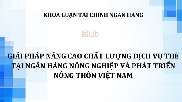 Luận văn: Giải pháp nâng cao chất lượng dịch vụ thẻ tại Ngân hàng Nông nghiệp và Phát triển Nông thôn Việt Nam