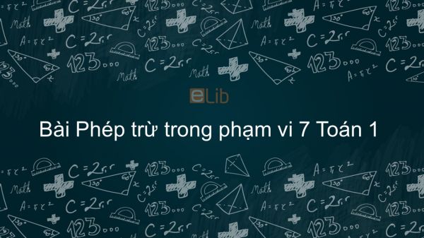 Toán 1 Chương  2 Bài: Phép trừ trong phạm vi 7