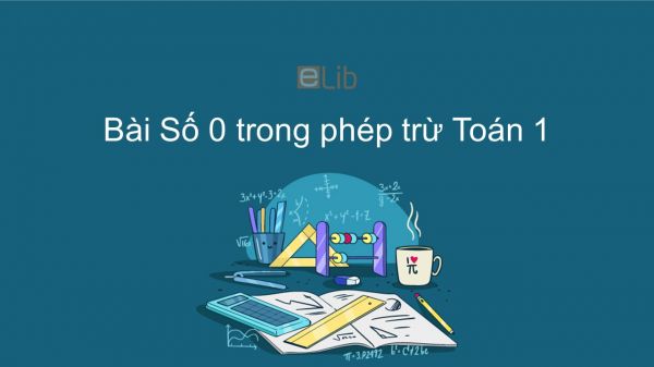 Toán 1 Chương  2 Bài: Số 0 trong phép trừ