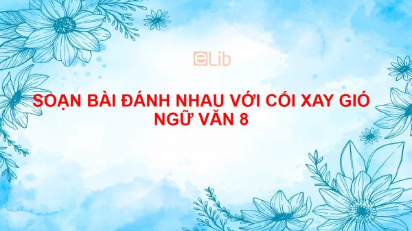 Soạn bài Đánh nhau với cối xay gió Ngữ văn 8 siêu ngắn