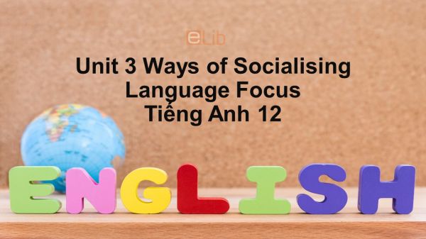 Unit 3 lớp 12: Ways of Socialising-Language Focus
