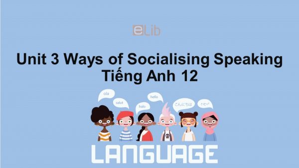 Unit 3 lớp 12: Ways of Socialising-Speaking