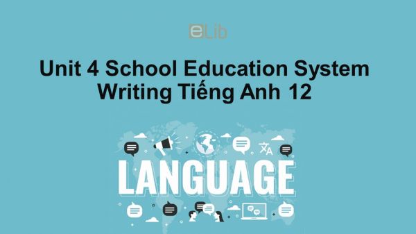 Unit 4 lớp 12: School Education System-Writing