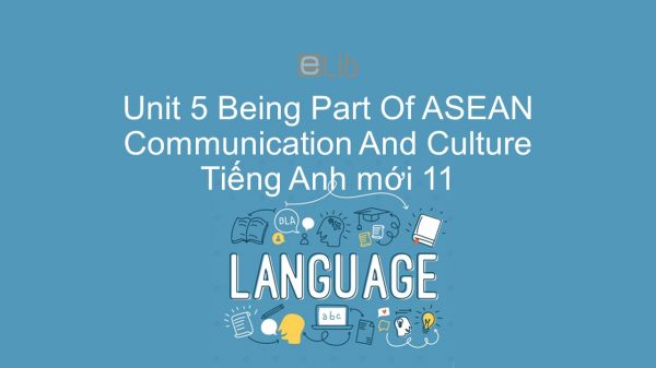Unit 5 lớp 11: Being Part Of ASEAN - Communication and Culture