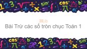 Toán 1 Chương 3 Bài: Trừ các số tròn chục
