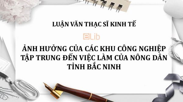 Luận văn ThS: Ảnh hưởng của các khu công nghiệp tập trung đến việc làm của nông dân tỉnh Bắc Ninh