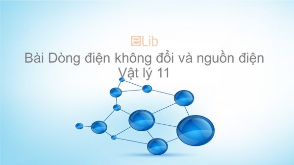 Lý 11 Bài 7: Dòng điện không đổi và nguồn điện