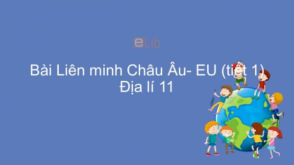 Địa lí 11 Bài 7: EU- Liên minh khu vực lớn trên thế giới