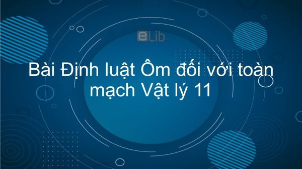 Lý 11: Bài 9: Định luật Ôm đối với toàn mạch
