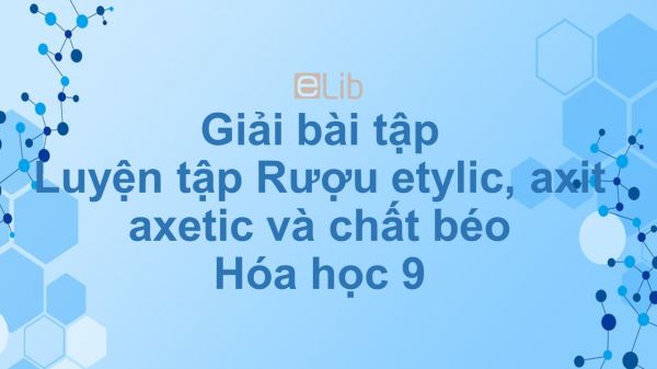 Giải bài tập SGK Hóa 9 Bài 48: Luyện tập Rượu etylic, axit axetic và chất béo