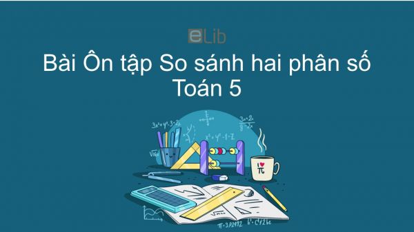 Toán 5 Chương 1 Bài: Ôn tập So sánh hai phân số