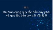 Lý 9 Bài 30: Bài tập vận dụng quy tắc nắm tay phải và quy tắc bàn tay trái