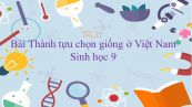 Sinh học 9 Bài 37: Thành tựu chọn giống ở Việt Nam