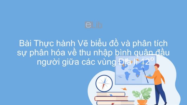 Địa lí 12 Bài 19: TH: Vẽ biểu đồ và phân tích sự phân hóa về thu nhập bình quân đầu người giữa các vùng