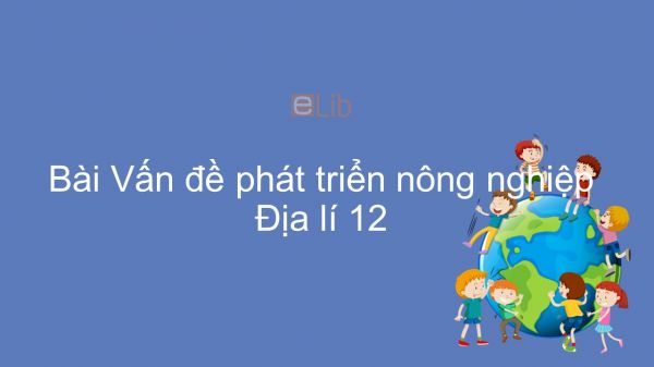 Địa lí 12 Bài 22: Vấn đề phát triển nông nghiệp