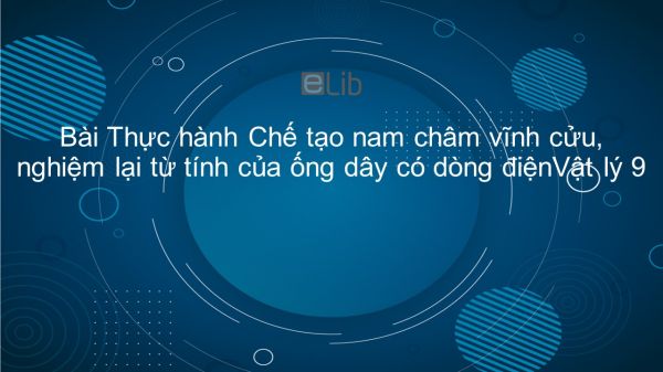 Lý 9 Bài 29: Thực hành: Chế tạo nam châm vĩnh cửu, nghiệm lại từ tính của ống dây có dòng điện