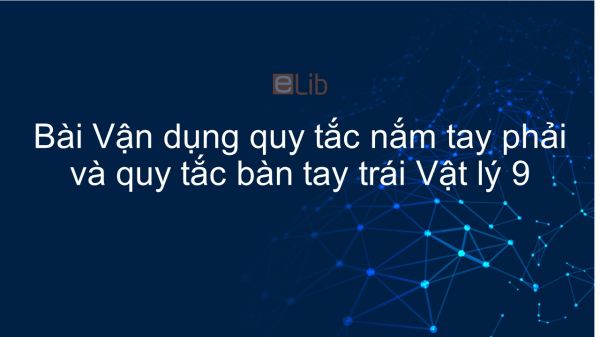 Lý 9 Bài 30: Bài tập vận dụng quy tắc nắm tay phải và quy tắc bàn tay trái