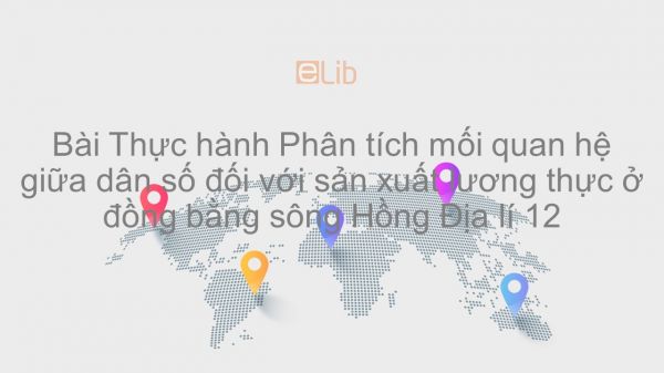 Địa lí 12 Bài 34: TH: Phân tích mối quan hệ giữa dân số đối với sản xuất lương thực ở ĐBSH