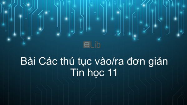 Tin học 11 Bài 7: Các thủ tục vào/ra đơn giản