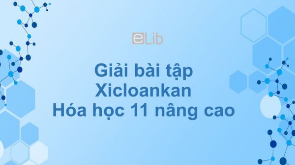 Giải bài tập SGK Hóa 11 Nâng cao Bài 36: Xicloankan