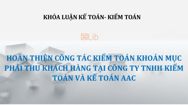 Luận văn: Hoàn thiện công tác kiểm toán khoản mục phải thu khách hàng tại Công ty TNHH Kiểm toán và Kế toán AAC