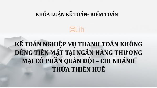 Luận văn: Kế toán nghiệp vụ thanh toán không dùng tiền mặt tại Ngân hàng Thương mại Cổ phần Quân Đội – Chi nhánh Thừa Thiên Huế