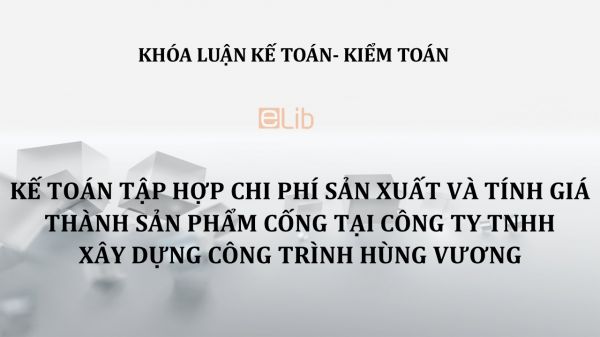 Luận văn: Kế toán tập hợp chi phí sản xuất và tính giá thành sản phẩm cống tại công ty tnhh xây dựng công trình hùng vương