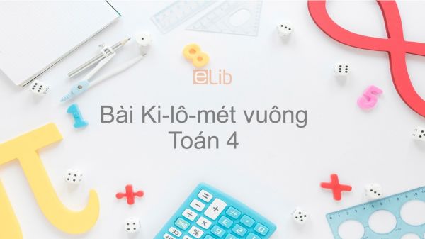 Toán 4 Chương 3 Bài: Ki-lô-mét vuông