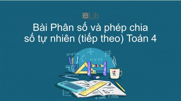 Toán 4 Chương 4 Bài: Phân số và phép chia số tự nhiên (tiếp theo)