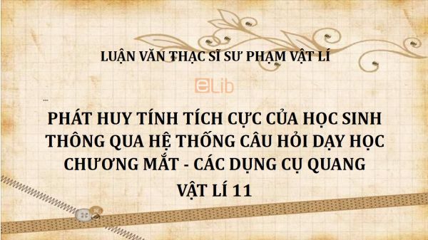 Luận văn ThS: Phát huy tính tích cực của học sinh thông qua hệ thống câu hỏi dạy học chương Mắt - Các dụng cụ quang Vật lí 11