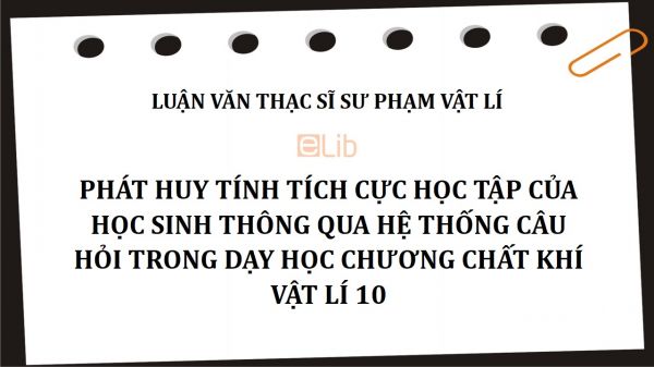 Luận văn ThS: Phát huy tính tích cực học tập của học sinh thông qua hệ thống câu hỏi trong dạy học chương Chất khí Vật lí 10