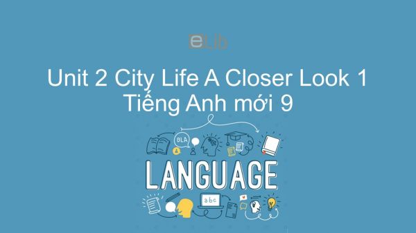 Unit 2 lớp 9: City Life - A Closer Look 1