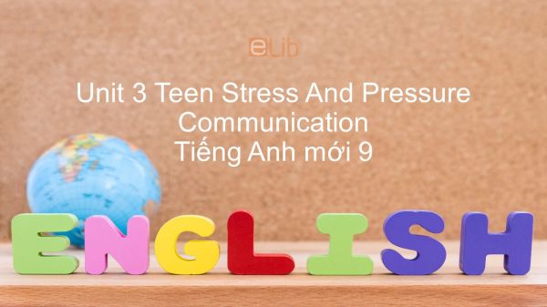Unit 3 lớp 9: Teen Stress And Pressure - Communication