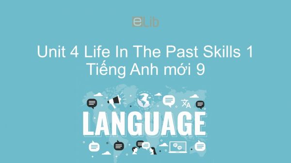 Unit 4 lớp 9: Life In The Past - Skills 1