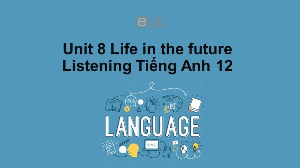 Unit 8 lớp 12: Life in the future-Listening