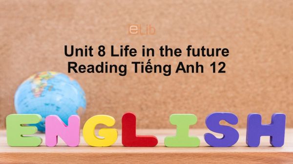 Unit 8 lớp 12: Life in the future-Reading