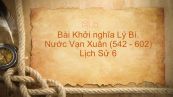 Lịch Sử 6 Bài 21: Khởi nghĩa Lý Bí. Nước Vạn Xuân (542 - 602)
